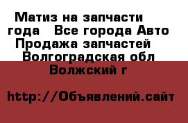 Матиз на запчасти 2010 года - Все города Авто » Продажа запчастей   . Волгоградская обл.,Волжский г.